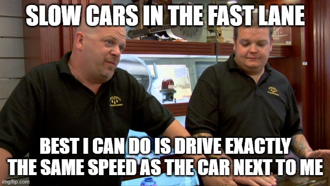 Pawn Stars Best I Can Do | SLOW CARS IN THE FAST LANE; BEST I CAN DO IS DRIVE EXACTLY THE SAME SPEED AS THE CAR NEXT TO ME | image tagged in pawn stars best i can do,AdviceAnimals | made w/ Imgflip meme maker
