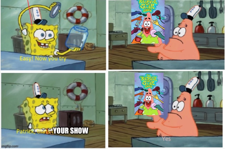 Patrick thats a | YOUR SHOW | image tagged in patrick thats a | made w/ Imgflip meme maker