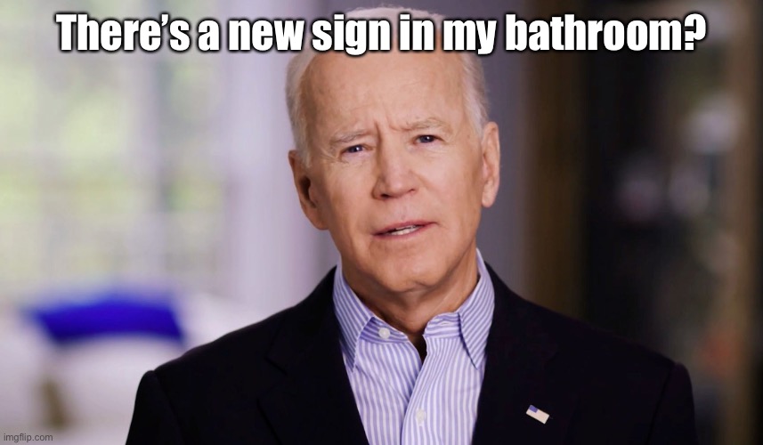 Joe Biden 2020 | There’s a new sign in my bathroom? | image tagged in joe biden 2020 | made w/ Imgflip meme maker