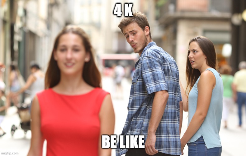 4 k be like | 4 K; BE LIKE | image tagged in caught looking,4 k | made w/ Imgflip meme maker