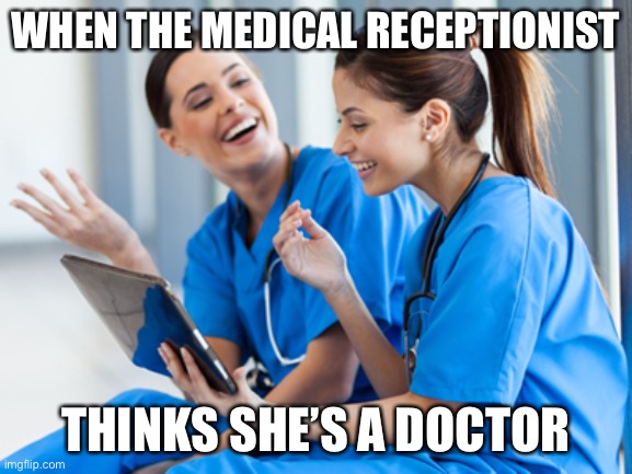 Receptionist | WHEN THE MEDICAL RECEPTIONIST; THINKS SHE’S A DOCTOR | image tagged in laughing nurses,doctor,medical,receptionist | made w/ Imgflip meme maker