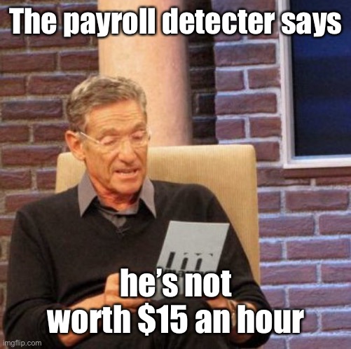 Maury Lie Detector Meme | The payroll detecter says he’s not worth $15 an hour | image tagged in memes,maury lie detector | made w/ Imgflip meme maker