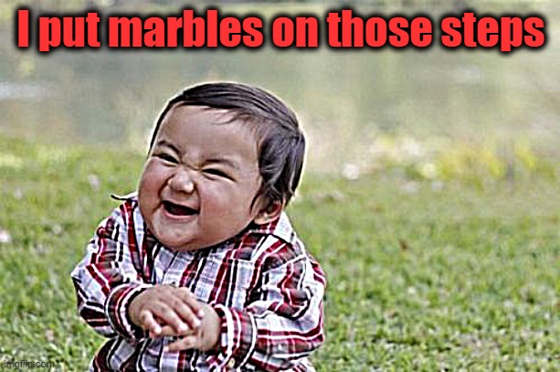 Evil Toddler Meme | I put marbles on those steps | image tagged in memes,evil toddler | made w/ Imgflip meme maker