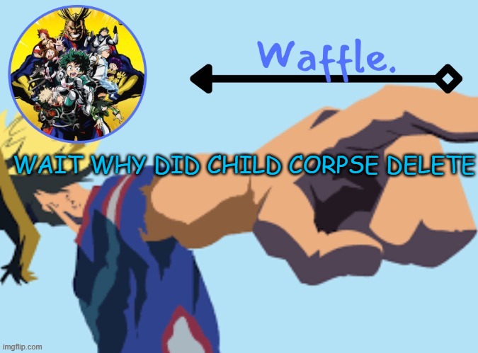 also known as SCP-4666 | WAIT WHY DID CHILD CORPSE DELETE | image tagged in mha temp 2 waffle | made w/ Imgflip meme maker