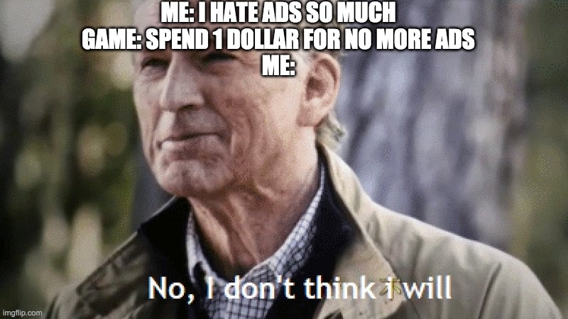 No, i dont think i will | ME: I HATE ADS SO MUCH

GAME: SPEND 1 DOLLAR FOR NO MORE ADS

ME: | image tagged in no i dont think i will | made w/ Imgflip meme maker