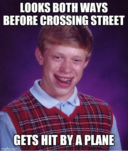 Bad Luck Brian Meme | LOOKS BOTH WAYS BEFORE CROSSING STREET; GETS HIT BY A PLANE | image tagged in memes,bad luck brian | made w/ Imgflip meme maker