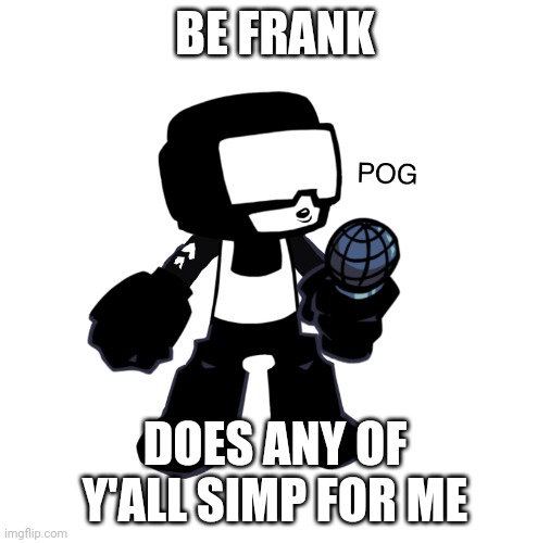 Tankman pog | BE FRANK; DOES ANY OF Y'ALL SIMP FOR ME | image tagged in tankman pog | made w/ Imgflip meme maker