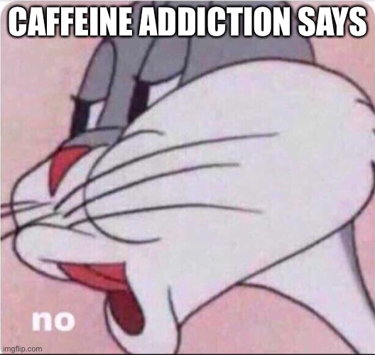 Caffeine addicted Bugs | CAFFEINE ADDICTION SAYS | image tagged in bugs no,coffee addict,coffee,caffeine | made w/ Imgflip meme maker