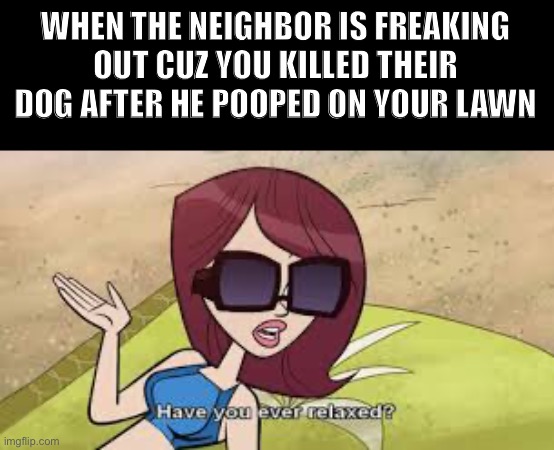 Just calm down dude | WHEN THE NEIGHBOR IS FREAKING OUT CUZ YOU KILLED THEIR DOG AFTER HE POOPED ON YOUR LAWN | image tagged in dan vs,dog,relax,chill pill | made w/ Imgflip meme maker