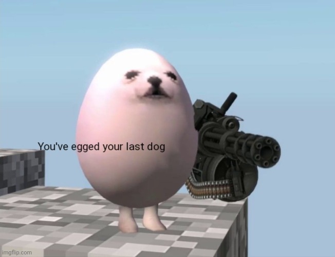 You've Egged Your Last Dog | image tagged in you've egged your last dog | made w/ Imgflip meme maker