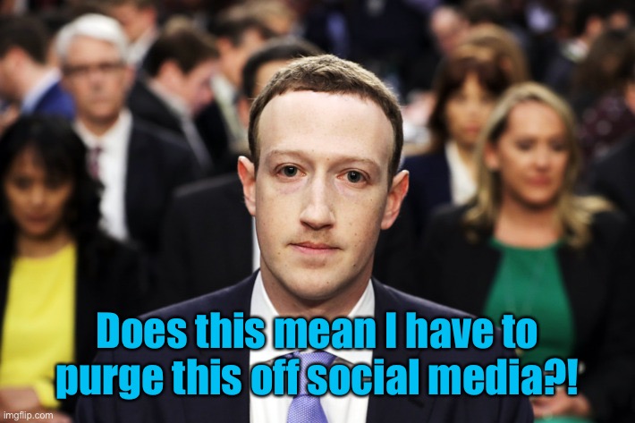 Mark Zuckerberg | Does this mean I have to purge this off social media?! | image tagged in mark zuckerberg | made w/ Imgflip meme maker