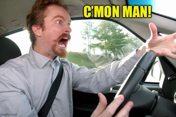 Angry Driver | C’MON MAN! | image tagged in angry driver | made w/ Imgflip meme maker