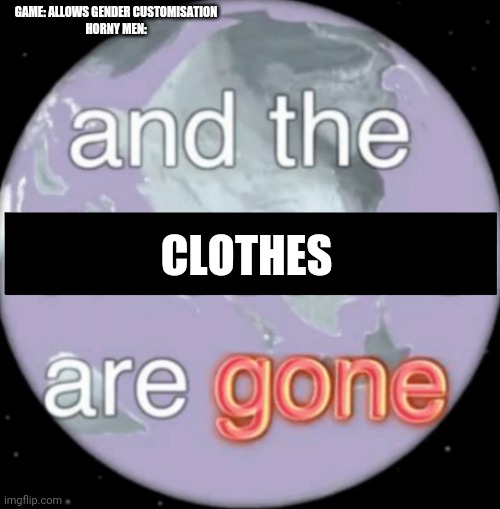 And the dinosaurs are gone | GAME: ALLOWS GENDER CUSTOMISATION
HORNY MEN:; CLOTHES | image tagged in and the dinosaurs are gone | made w/ Imgflip meme maker