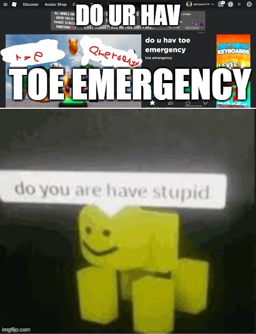 toe emergency be like | DO UR HAV; TOE EMERGENCY | image tagged in do u hav toe emergency | made w/ Imgflip meme maker