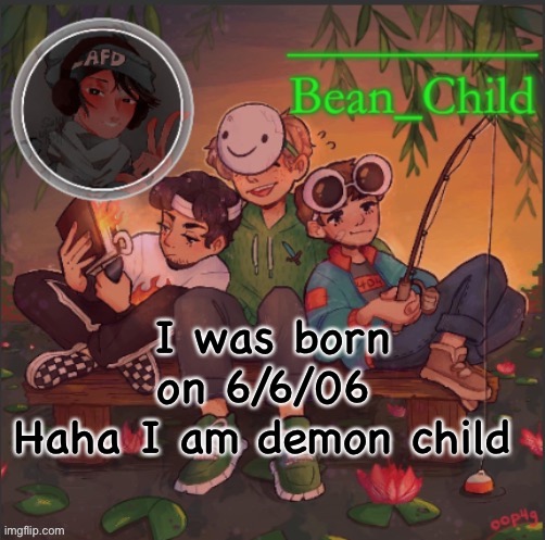 bean childs dream template | I was born on 6/6/06 
Haha I am demon child | image tagged in bean childs dream template | made w/ Imgflip meme maker