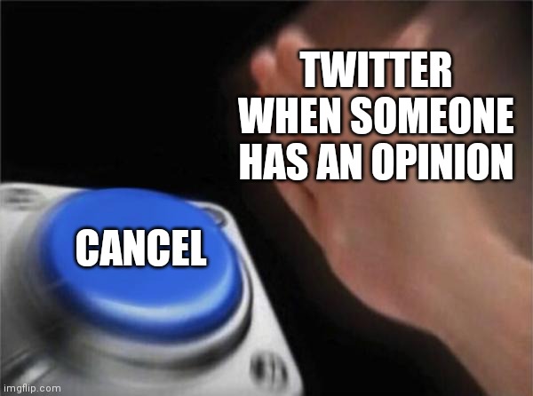 Why do they to that ;-; | TWITTER WHEN SOMEONE HAS AN OPINION; CANCEL | image tagged in memes,blank nut button,twitter,cancelled | made w/ Imgflip meme maker