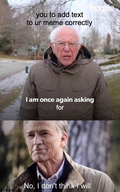 text right add i | you to add text to ur meme correctly; for | image tagged in memes,bernie i am once again asking for your support,no i dont think i will | made w/ Imgflip meme maker