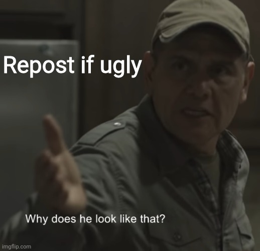 Why does he look like that? | Repost if ugly | image tagged in why does he look like that | made w/ Imgflip meme maker