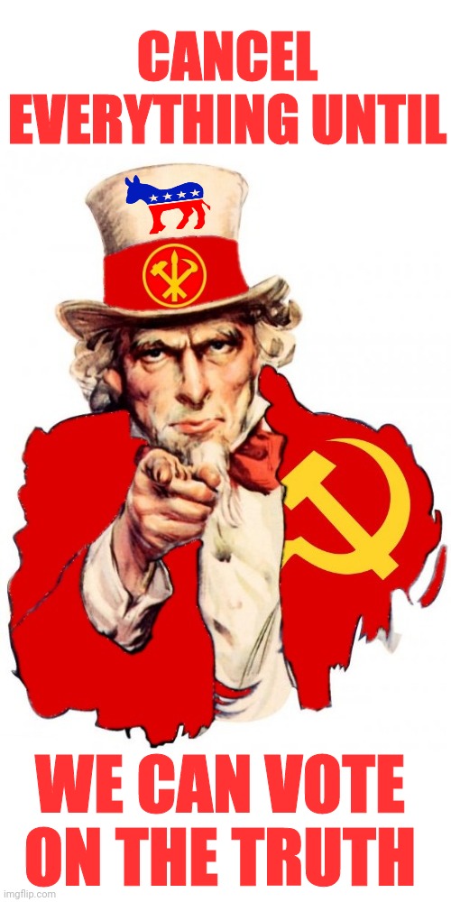 The Communist Uncle Sam | CANCEL EVERYTHING UNTIL WE CAN VOTE ON THE TRUTH | image tagged in the communist uncle sam | made w/ Imgflip meme maker