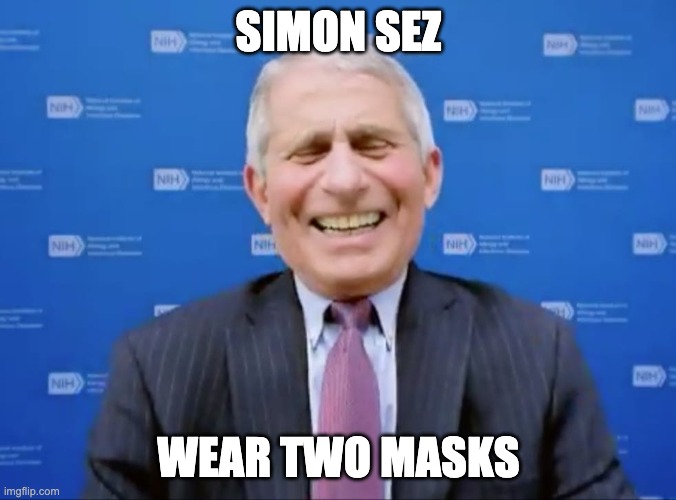 Simon sez wear two masks | SIMON SEZ; WEAR TWO MASKS | image tagged in masks,dr fauci | made w/ Imgflip meme maker