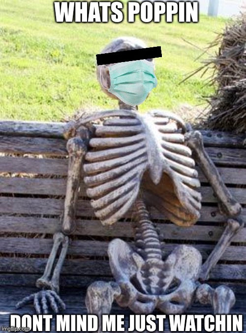 Hi | WHATS POPPIN; DONT MIND ME JUST WATCHIN | image tagged in memes,waiting skeleton | made w/ Imgflip meme maker