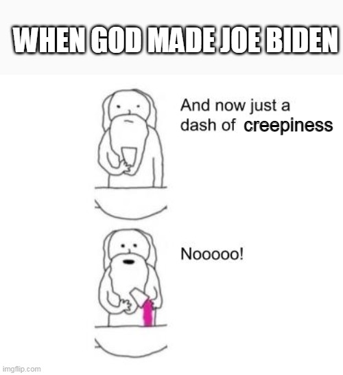 That's a LOT of creepiness! | WHEN GOD MADE JOE BIDEN; creepiness | image tagged in when god made you,joe biden | made w/ Imgflip meme maker