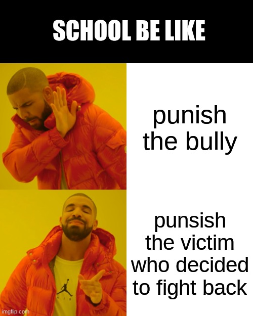 wth do they be like this | SCHOOL BE LIKE; punish the bully; punsish the victim who decided to fight back | image tagged in memes,drake hotline bling | made w/ Imgflip meme maker