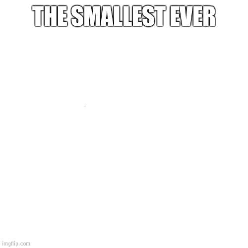 Can you even find it? | THE SMALLEST EVER | image tagged in memes,blank transparent square,wubbzymon | made w/ Imgflip meme maker