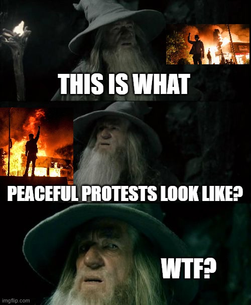 Yo what the frik is happening to society?? Down with violent protests. Down with BLM. Screw imgflip if this meme is not posted. | THIS IS WHAT; PEACEFUL PROTESTS LOOK LIKE? WTF? | image tagged in memes,confused gandalf | made w/ Imgflip meme maker