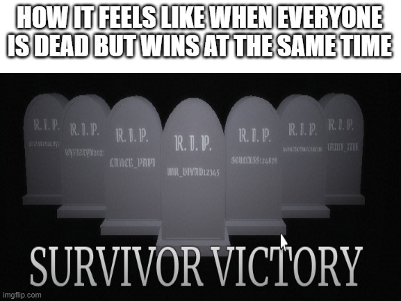 how it feels to win | HOW IT FEELS LIKE WHEN EVERYONE IS DEAD BUT WINS AT THE SAME TIME | image tagged in winning | made w/ Imgflip meme maker
