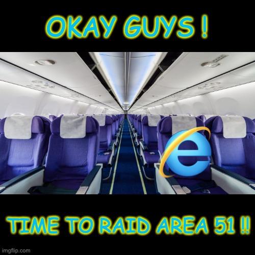 Area 51 time!! | OKAY GUYS ! TIME TO RAID AREA 51 !! | image tagged in area 51,internet explorer | made w/ Imgflip meme maker