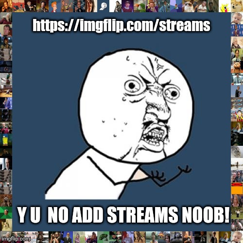 noob | https://imgflip.com/streams; Y U  NO ADD STREAMS NOOB! | image tagged in memes,y u no,noob | made w/ Imgflip meme maker