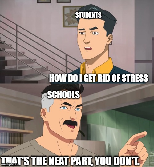 That's the neat part, you don't | STUDENTS; HOW DO I GET RID OF STRESS; SCHOOLS; THAT'S THE NEAT PART, YOU DON'T. | image tagged in that's the neat part you don't | made w/ Imgflip meme maker