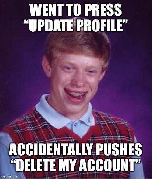 Oopsies! | WENT TO PRESS “UPDATE PROFILE”; ACCIDENTALLY PUSHES “DELETE MY ACCOUNT” | image tagged in memes,bad luck brian | made w/ Imgflip meme maker