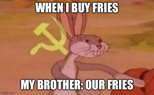 Ok | WHEN I BUY FRIES; MY BROTHER: OUR FRIES | image tagged in bugs bunny communist | made w/ Imgflip meme maker