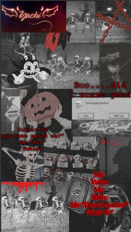 Yachi's "scary" temp | Yukie:"Do you have pants on?"
Me:"No."
Yukie:; Me:
Yukie:
Me:
Yukie:
Me:"Does it matter?"
Yukie:"I-" | image tagged in yachi's scary temp | made w/ Imgflip meme maker