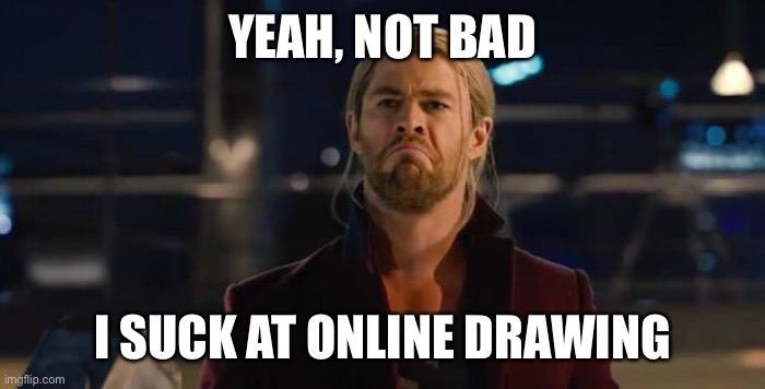 Thor, not bad.   | YEAH, NOT BAD I SUCK AT ONLINE DRAWING | image tagged in thor not bad | made w/ Imgflip meme maker