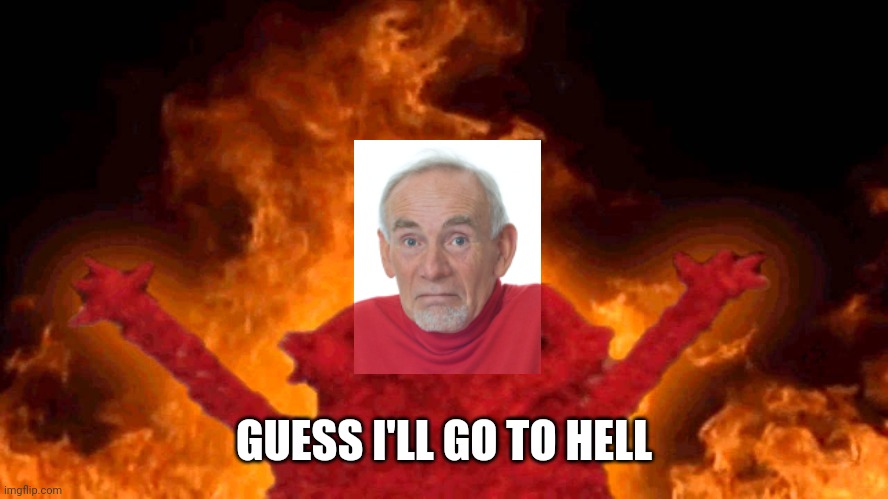 elmo fire | GUESS I'LL GO TO HELL | image tagged in elmo fire | made w/ Imgflip meme maker