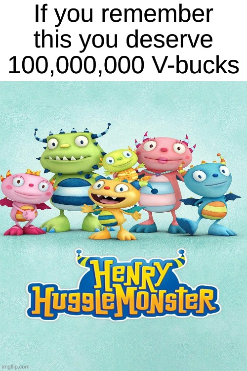 Henry hugglemonster | If you remember this you deserve 100,000,000 V-bucks | image tagged in memes,funny,childhood,v-bucks | made w/ Imgflip meme maker