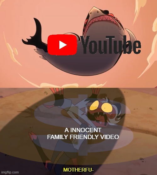 getting demonetized | A INNOCENT FAMILY FRIENDLY VIDEO | image tagged in moxxie vs shark,demonetized,moxxie | made w/ Imgflip meme maker
