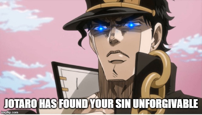 Jotaro Kujo Angry Face | JOTARO HAS FOUND YOUR SIN UNFORGIVABLE | image tagged in jotaro kujo angry face | made w/ Imgflip meme maker
