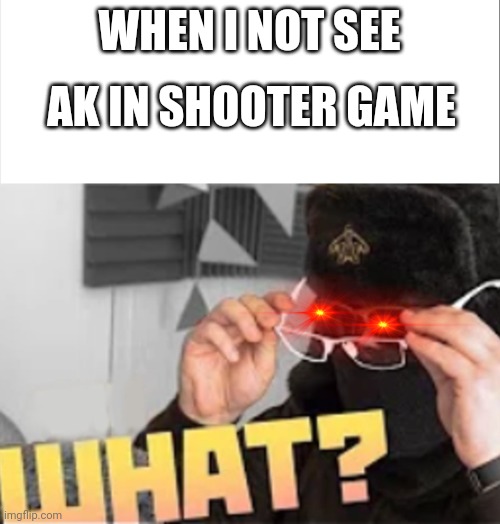 BLYAAAAAAAAAAAAAAAAAAAAAAAAAAAAAAAAAAAAAT |  AK IN SHOOTER GAME; WHEN I NOT SEE | image tagged in life of boris what,what tha blin,sad | made w/ Imgflip meme maker
