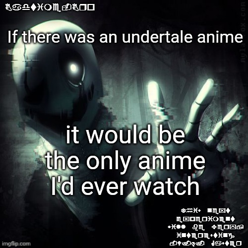 Like that's ever gonna happen | If there was an undertale anime; it would be the only anime I'd ever watch | image tagged in ajhdjkwebjskghdfwegshnajkewhgaster | made w/ Imgflip meme maker