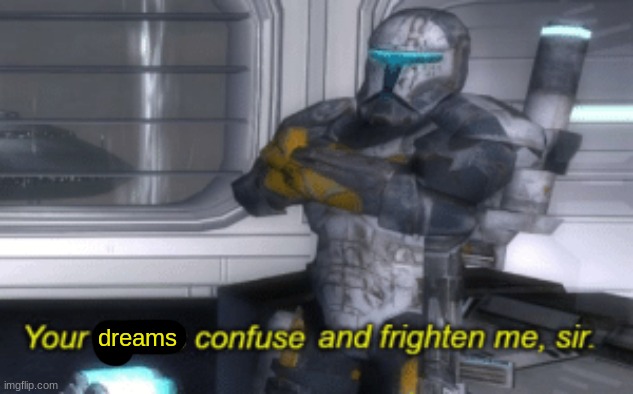 your tactics confuse and frighten me, sir | dreams | image tagged in your tactics confuse and frighten me sir | made w/ Imgflip meme maker