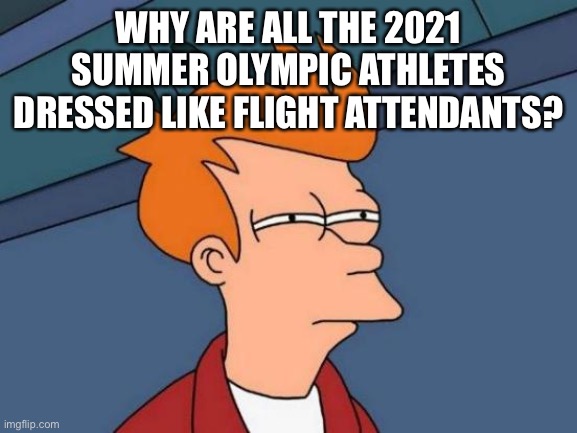 2021 Olympic Flight Attendants |  WHY ARE ALL THE 2021 SUMMER OLYMPIC ATHLETES DRESSED LIKE FLIGHT ATTENDANTS? | image tagged in memes,futurama fry,letsgetwordy,olympics,tokyo | made w/ Imgflip meme maker