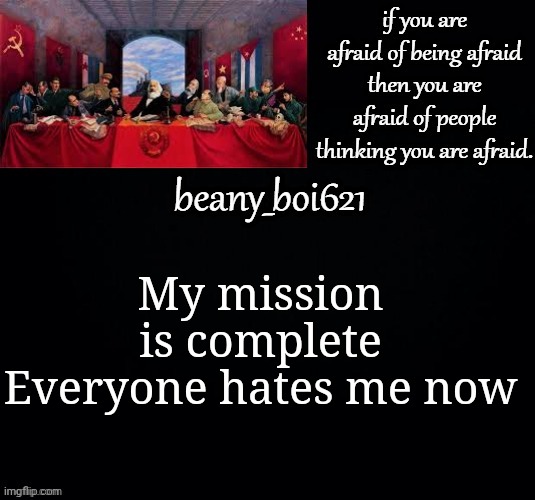 Communist beany (dark mode) | My mission is complete
Everyone hates me now | image tagged in communist beany dark mode | made w/ Imgflip meme maker