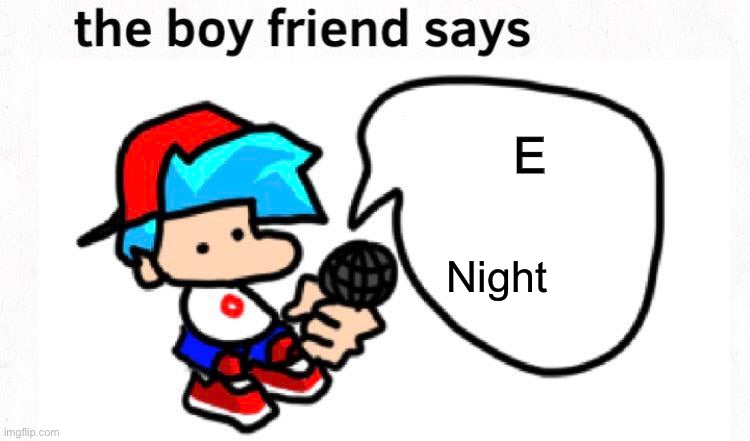 the boyfriend says | E Night | image tagged in the boyfriend says | made w/ Imgflip meme maker