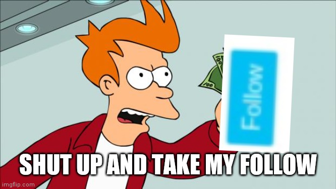 Shut up and take my money | SHUT UP AND TAKE MY FOLLOW | image tagged in shut up and take my money | made w/ Imgflip meme maker