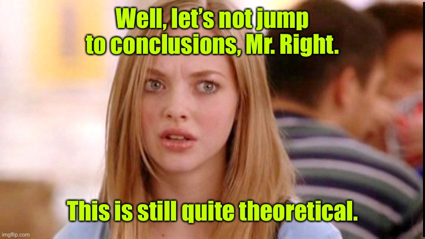 Dumb Blonde | Well, let’s not jump to conclusions, Mr. Right. This is still quite theoretical. | image tagged in dumb blonde | made w/ Imgflip meme maker