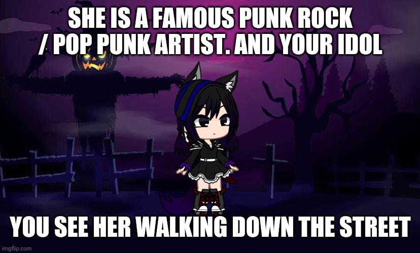 SHE IS A FAMOUS PUNK ROCK / POP PUNK ARTIST. AND YOUR IDOL; YOU SEE HER WALKING DOWN THE STREET | image tagged in midnight | made w/ Imgflip meme maker